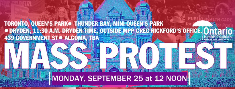 Image of Queen's Park with a blue filter. Background displays health care advocates displaying Ontario health coalition signs with a red filter. Post reads. Mass Protest. Monday, September 25 at noon. Toronto, Queen's Park, Thunder Bay, Mini Queen's Park, Dryden, 11:30 am Dryden time, outside of MPP Greg Rickford's Office, 439 Government St, Algoma TBA